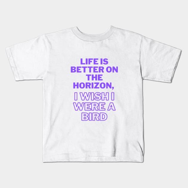 Life is better on the horizon, I wish I were a bird Kids T-Shirt by 0.4MILIANI